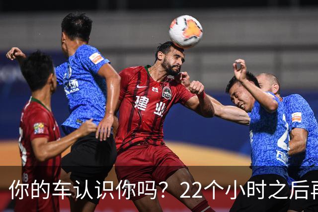 你的车认识你吗？22个小时之后再说